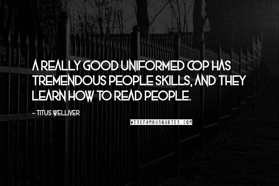 Titus Welliver Quotes: A really good uniformed cop has tremendous people skills, and they learn how to read people.