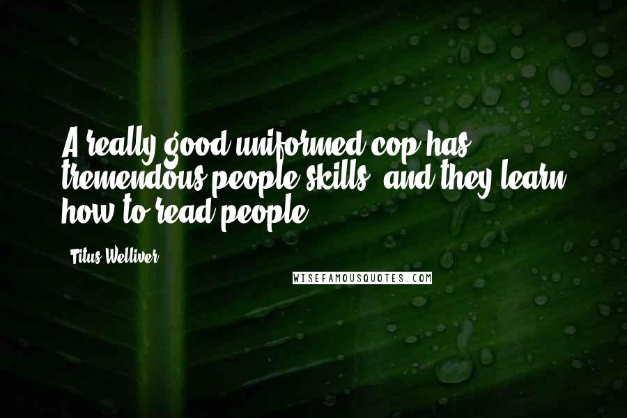 Titus Welliver Quotes: A really good uniformed cop has tremendous people skills, and they learn how to read people.
