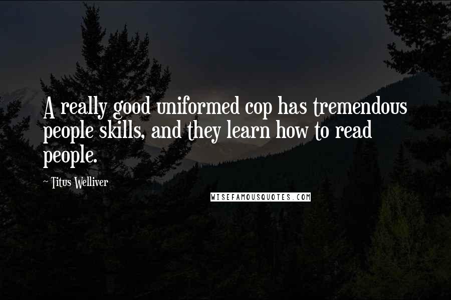 Titus Welliver Quotes: A really good uniformed cop has tremendous people skills, and they learn how to read people.
