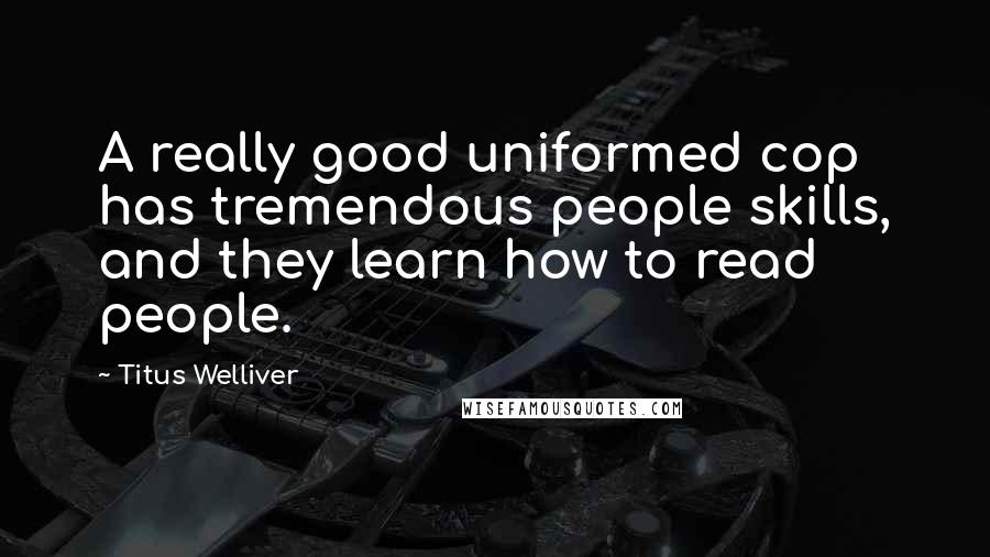 Titus Welliver Quotes: A really good uniformed cop has tremendous people skills, and they learn how to read people.