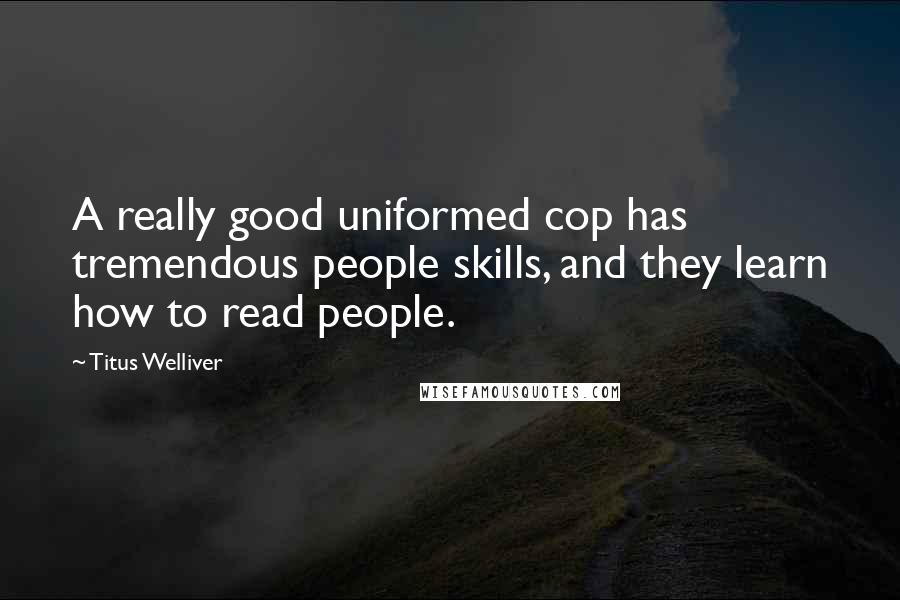 Titus Welliver Quotes: A really good uniformed cop has tremendous people skills, and they learn how to read people.
