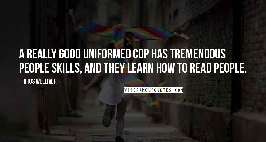 Titus Welliver Quotes: A really good uniformed cop has tremendous people skills, and they learn how to read people.