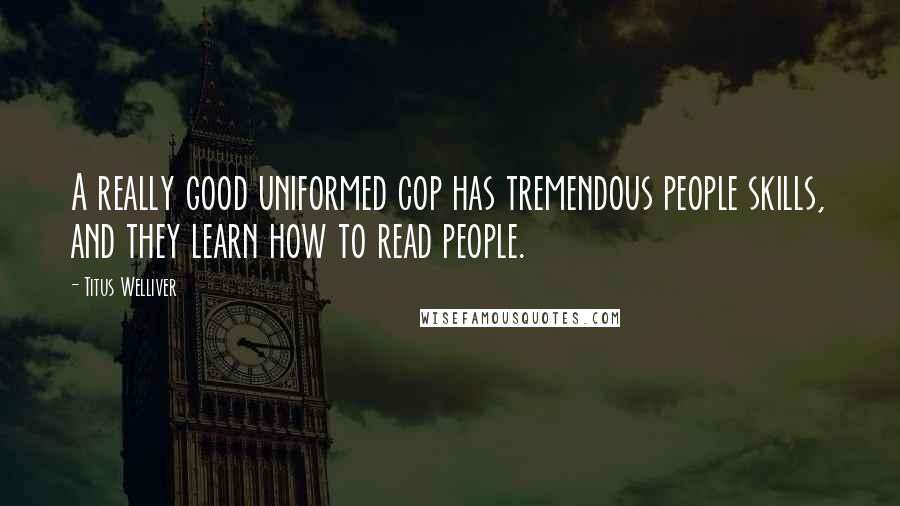 Titus Welliver Quotes: A really good uniformed cop has tremendous people skills, and they learn how to read people.
