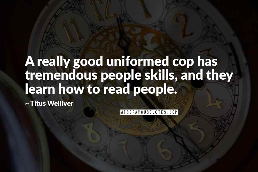 Titus Welliver Quotes: A really good uniformed cop has tremendous people skills, and they learn how to read people.
