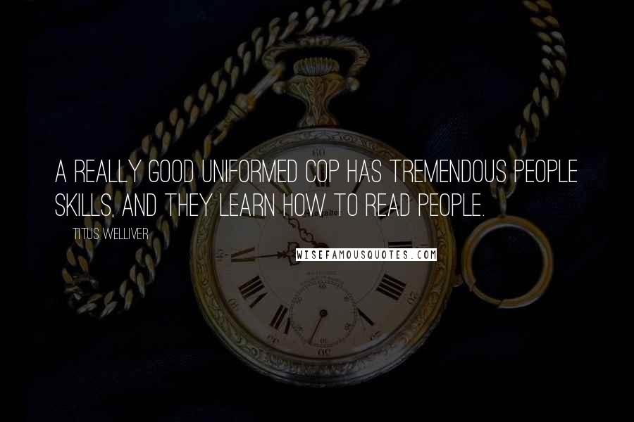 Titus Welliver Quotes: A really good uniformed cop has tremendous people skills, and they learn how to read people.