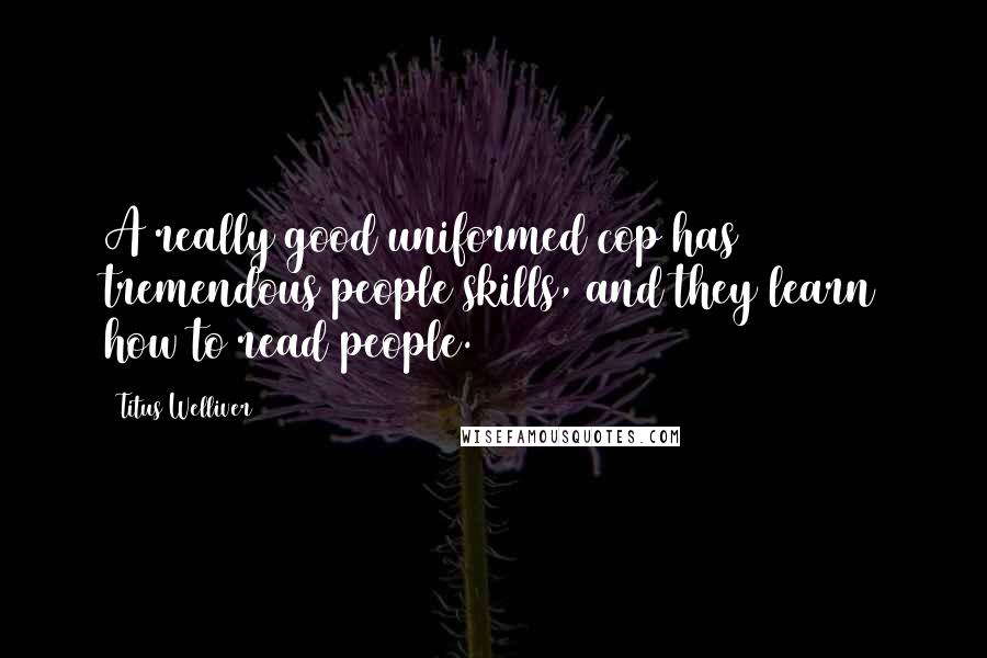 Titus Welliver Quotes: A really good uniformed cop has tremendous people skills, and they learn how to read people.