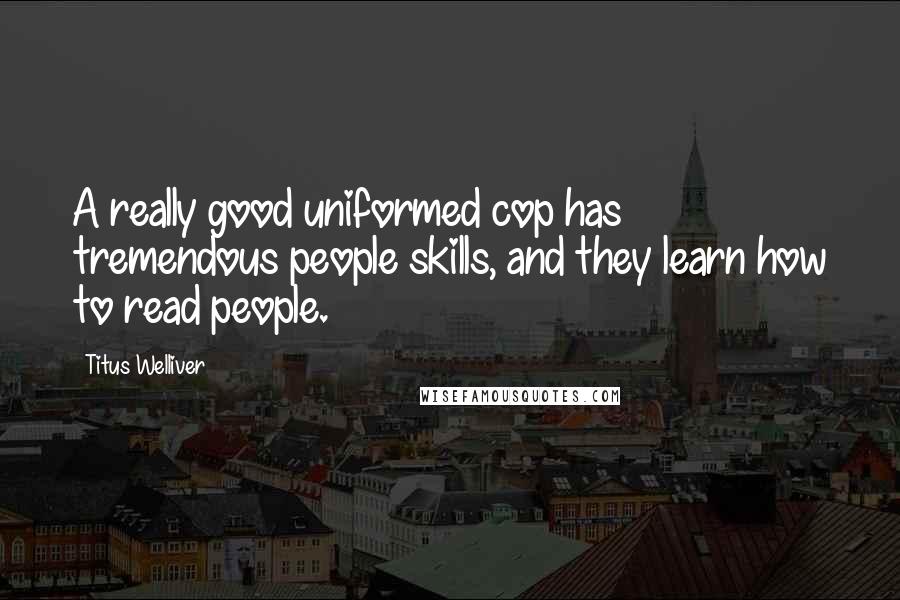 Titus Welliver Quotes: A really good uniformed cop has tremendous people skills, and they learn how to read people.