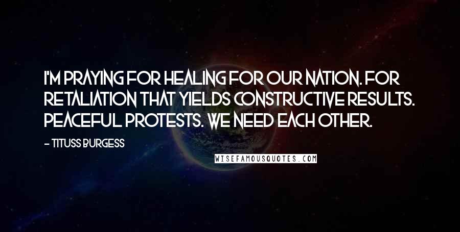 Tituss Burgess Quotes: I'm praying for healing for our nation. For retaliation that yields constructive results. Peaceful protests. We need each other.