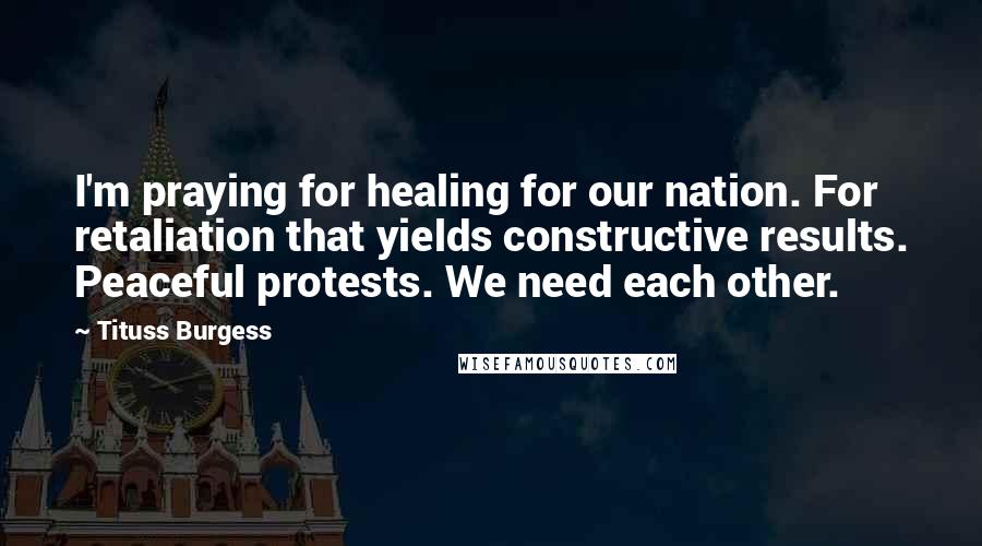 Tituss Burgess Quotes: I'm praying for healing for our nation. For retaliation that yields constructive results. Peaceful protests. We need each other.