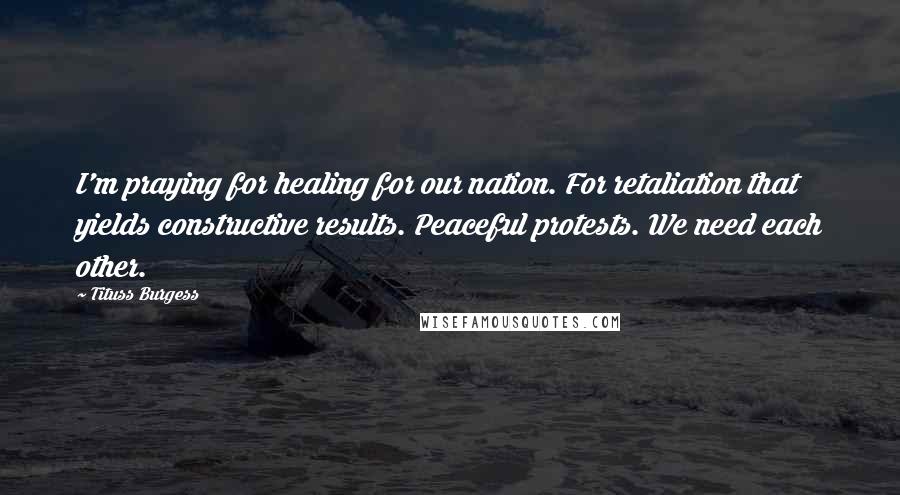 Tituss Burgess Quotes: I'm praying for healing for our nation. For retaliation that yields constructive results. Peaceful protests. We need each other.