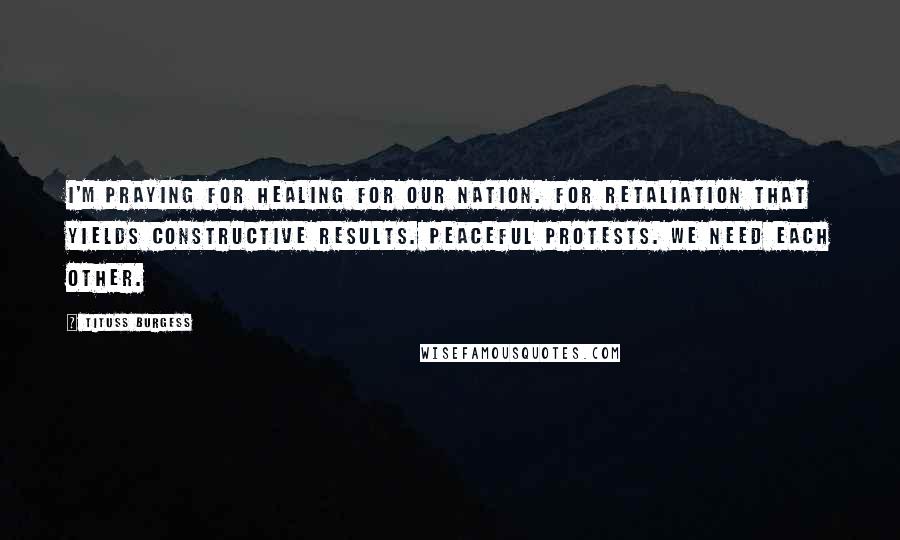 Tituss Burgess Quotes: I'm praying for healing for our nation. For retaliation that yields constructive results. Peaceful protests. We need each other.