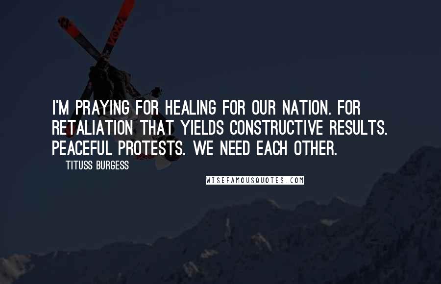 Tituss Burgess Quotes: I'm praying for healing for our nation. For retaliation that yields constructive results. Peaceful protests. We need each other.