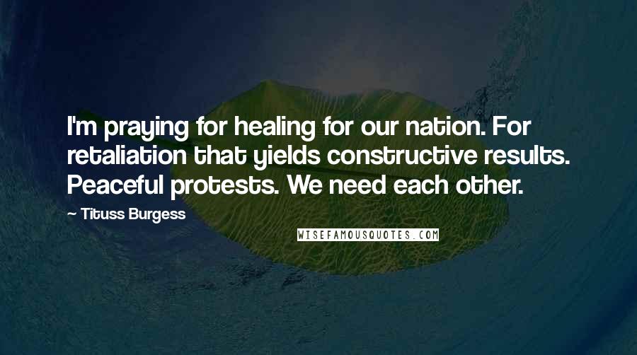 Tituss Burgess Quotes: I'm praying for healing for our nation. For retaliation that yields constructive results. Peaceful protests. We need each other.