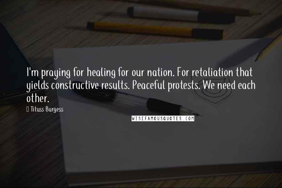 Tituss Burgess Quotes: I'm praying for healing for our nation. For retaliation that yields constructive results. Peaceful protests. We need each other.