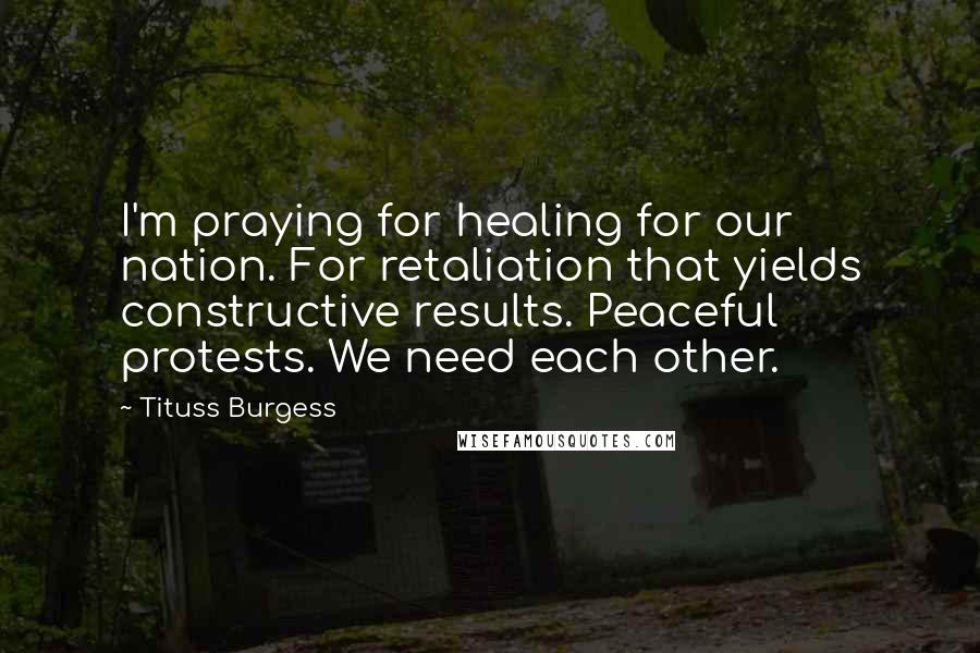 Tituss Burgess Quotes: I'm praying for healing for our nation. For retaliation that yields constructive results. Peaceful protests. We need each other.