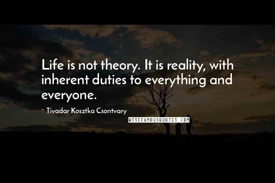 Tivadar Kosztka Csontvary Quotes: Life is not theory. It is reality, with inherent duties to everything and everyone.