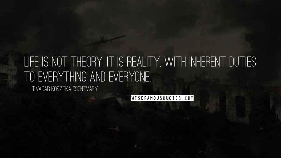 Tivadar Kosztka Csontvary Quotes: Life is not theory. It is reality, with inherent duties to everything and everyone.