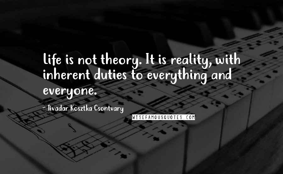 Tivadar Kosztka Csontvary Quotes: Life is not theory. It is reality, with inherent duties to everything and everyone.