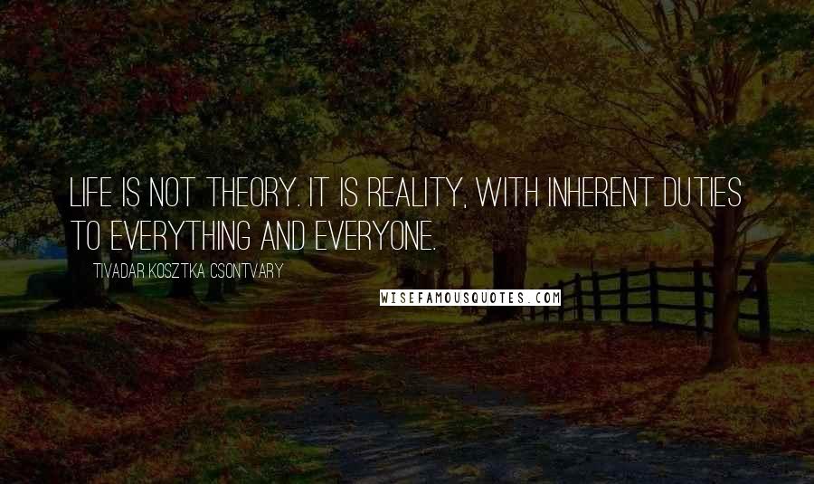 Tivadar Kosztka Csontvary Quotes: Life is not theory. It is reality, with inherent duties to everything and everyone.