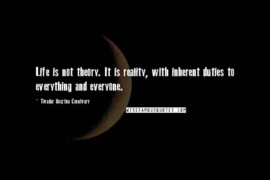 Tivadar Kosztka Csontvary Quotes: Life is not theory. It is reality, with inherent duties to everything and everyone.