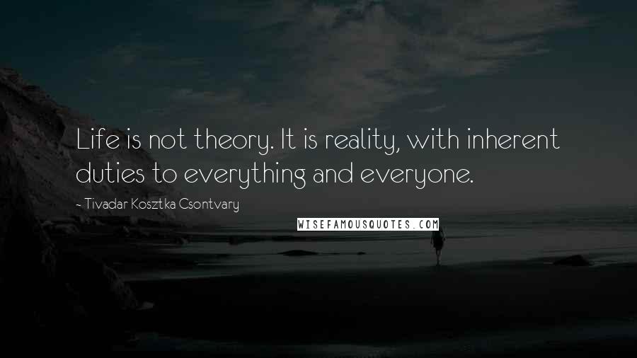 Tivadar Kosztka Csontvary Quotes: Life is not theory. It is reality, with inherent duties to everything and everyone.