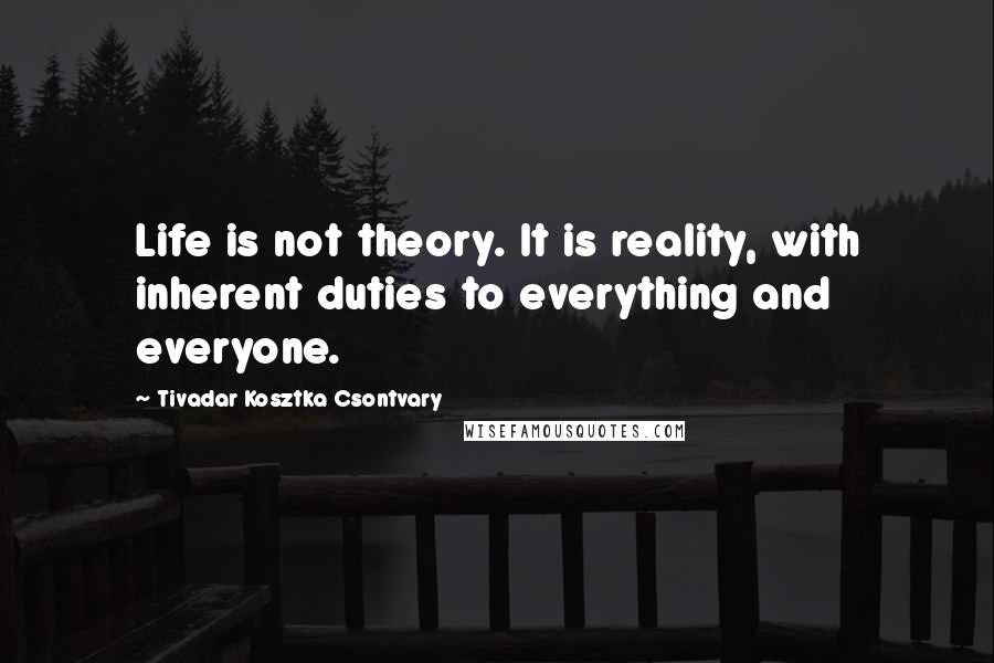 Tivadar Kosztka Csontvary Quotes: Life is not theory. It is reality, with inherent duties to everything and everyone.