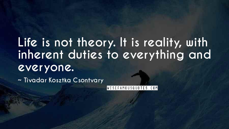 Tivadar Kosztka Csontvary Quotes: Life is not theory. It is reality, with inherent duties to everything and everyone.