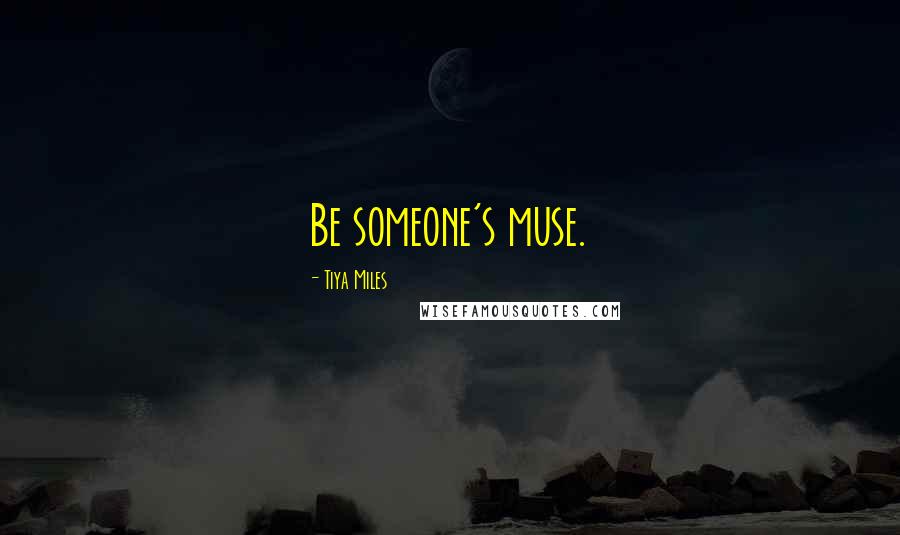 Tiya Miles Quotes: Be someone's muse.