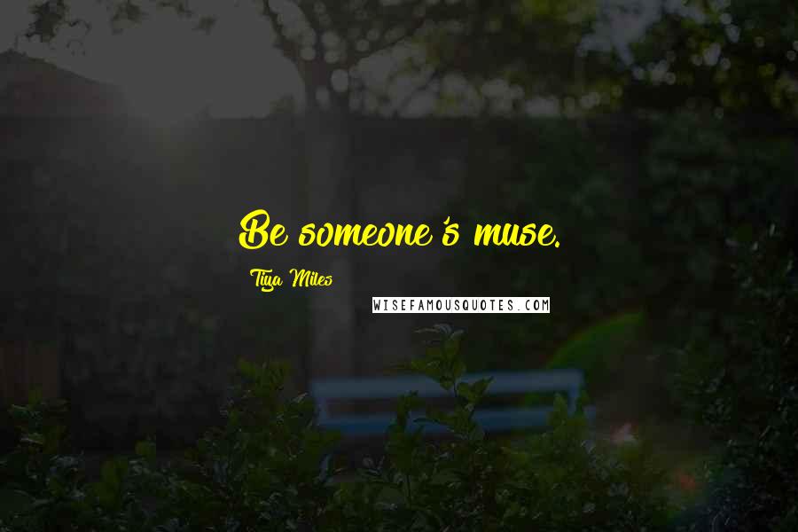 Tiya Miles Quotes: Be someone's muse.