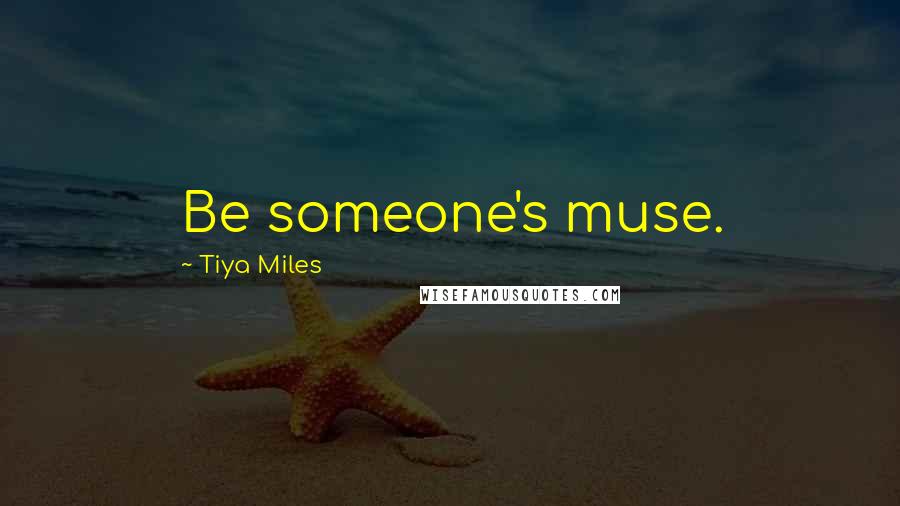 Tiya Miles Quotes: Be someone's muse.