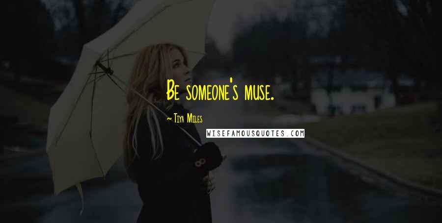 Tiya Miles Quotes: Be someone's muse.