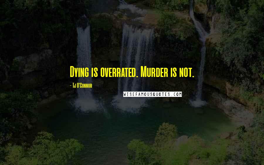 Tj O'Connor Quotes: Dying is overrated. Murder is not.