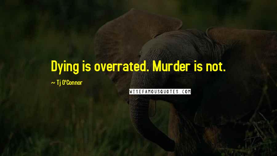 Tj O'Connor Quotes: Dying is overrated. Murder is not.