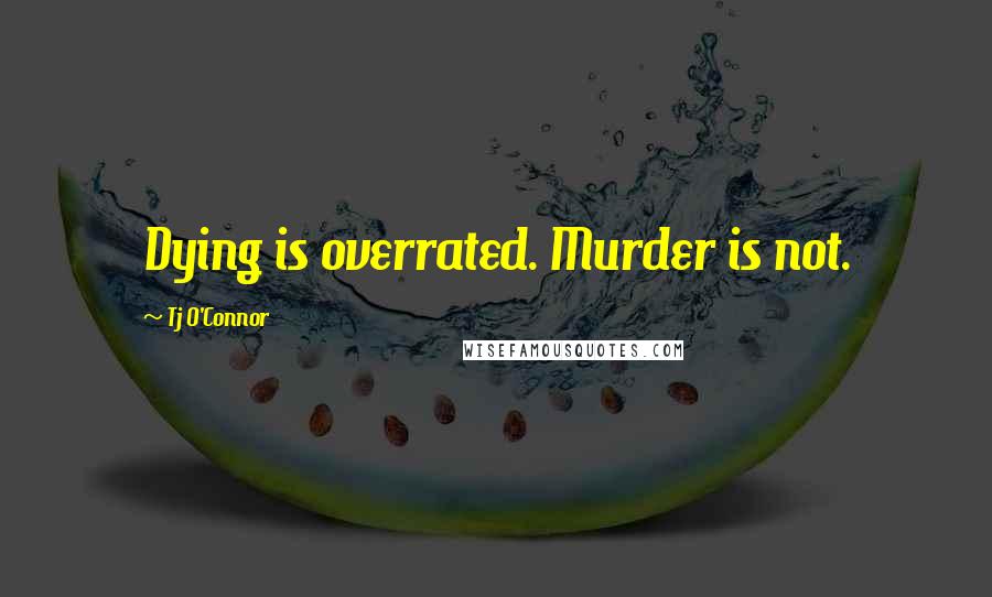 Tj O'Connor Quotes: Dying is overrated. Murder is not.