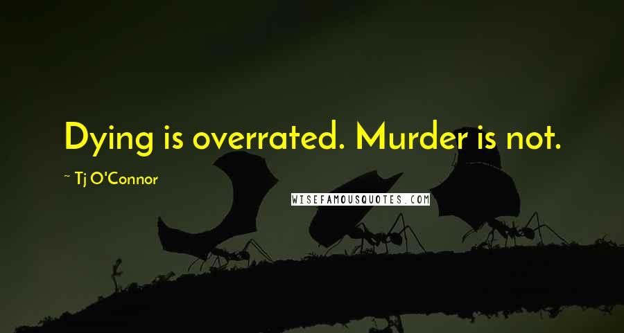 Tj O'Connor Quotes: Dying is overrated. Murder is not.