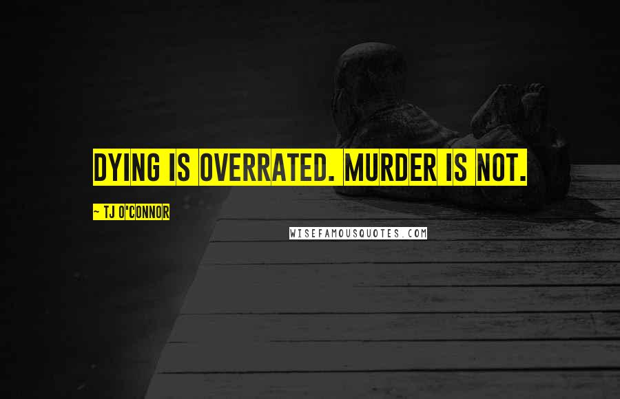 Tj O'Connor Quotes: Dying is overrated. Murder is not.