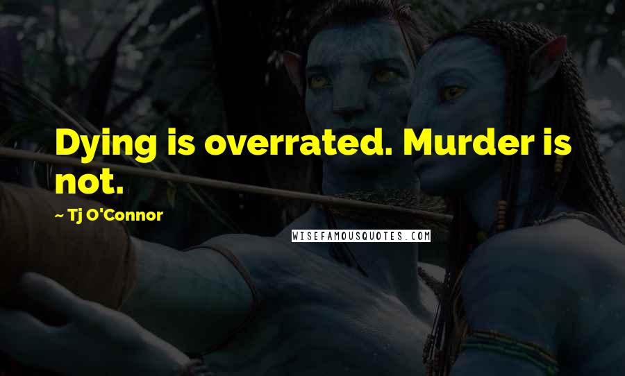 Tj O'Connor Quotes: Dying is overrated. Murder is not.