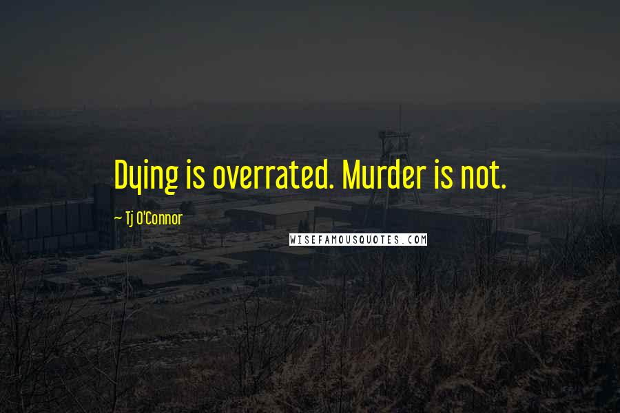 Tj O'Connor Quotes: Dying is overrated. Murder is not.