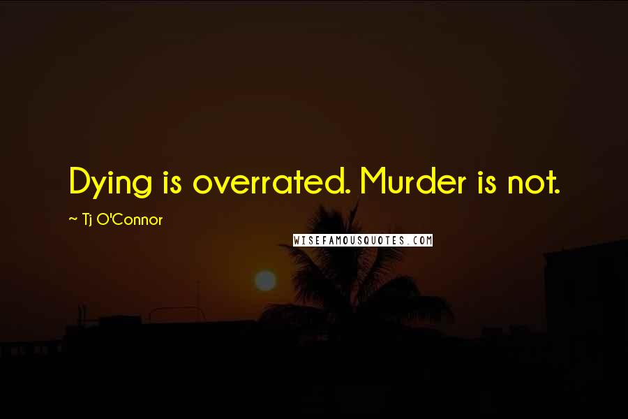 Tj O'Connor Quotes: Dying is overrated. Murder is not.