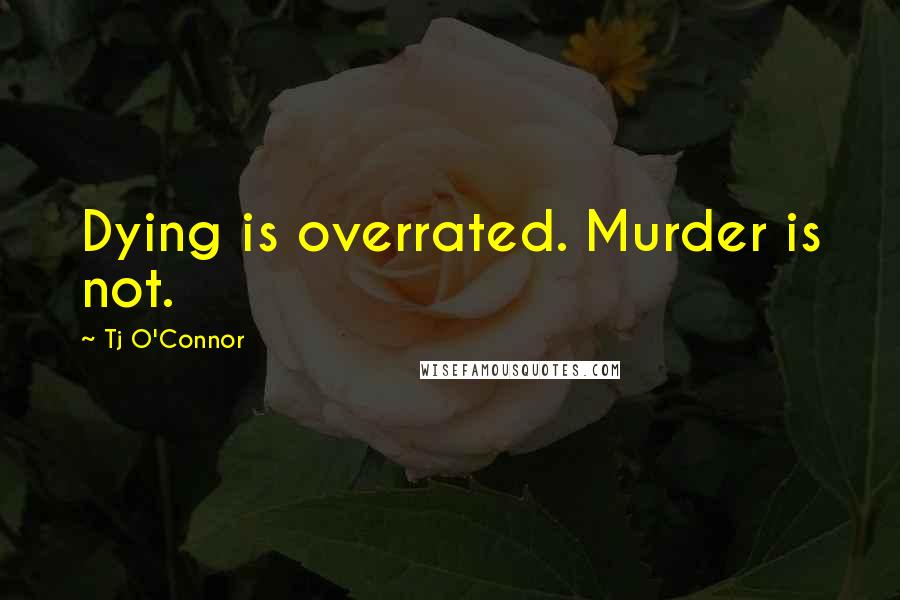 Tj O'Connor Quotes: Dying is overrated. Murder is not.