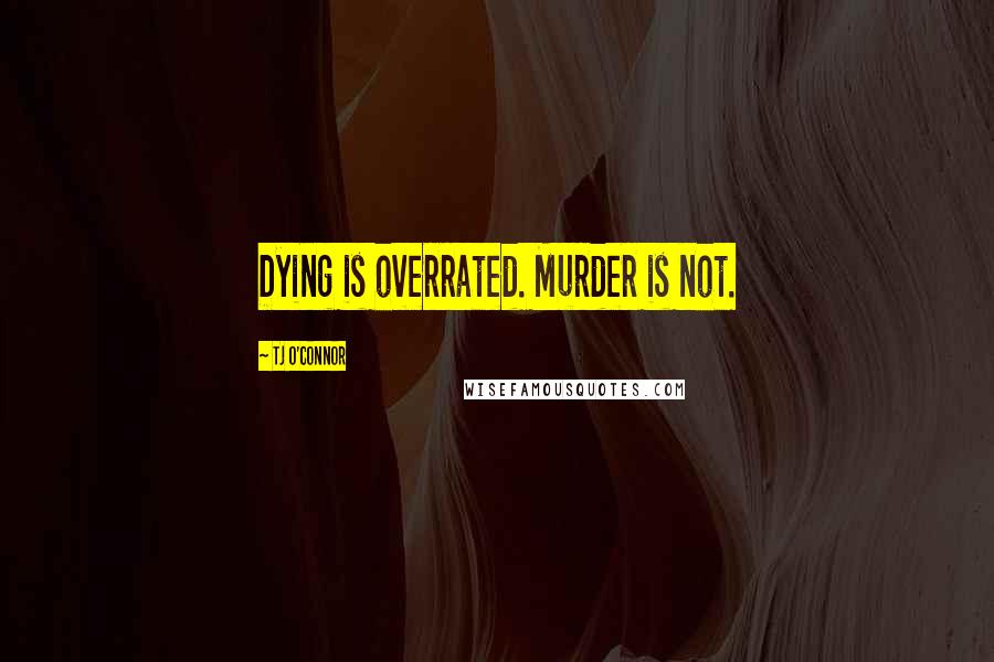 Tj O'Connor Quotes: Dying is overrated. Murder is not.