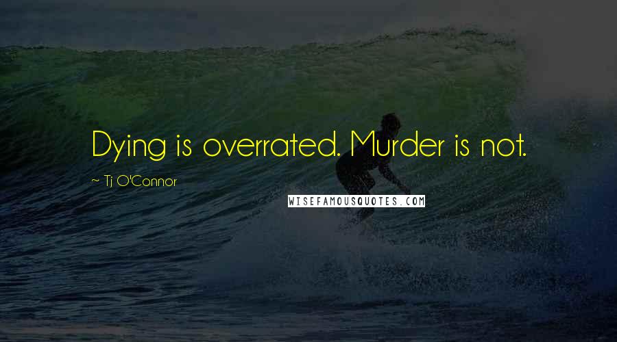 Tj O'Connor Quotes: Dying is overrated. Murder is not.