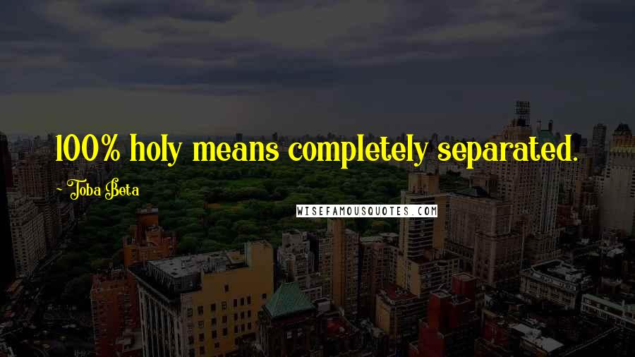 Toba Beta Quotes: 100% holy means completely separated.