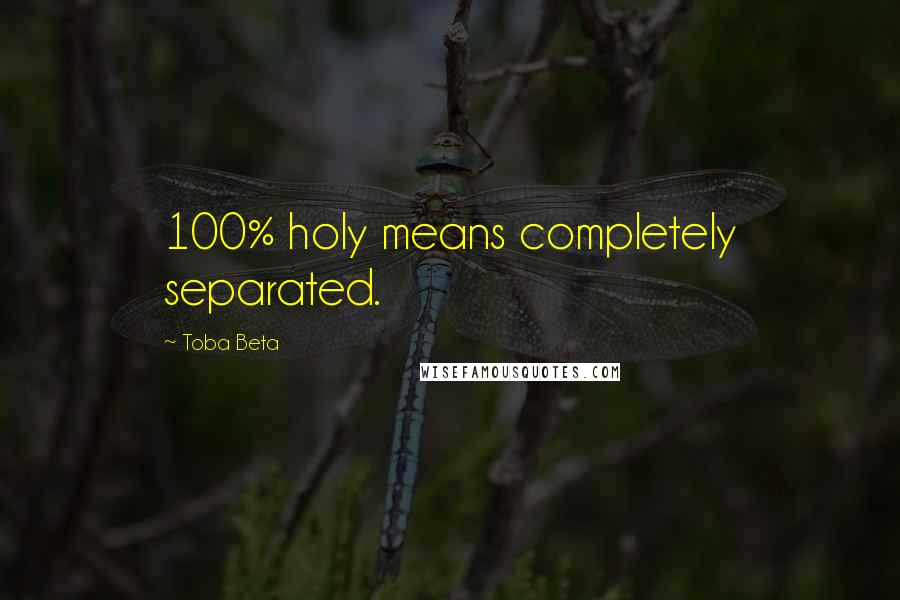 Toba Beta Quotes: 100% holy means completely separated.