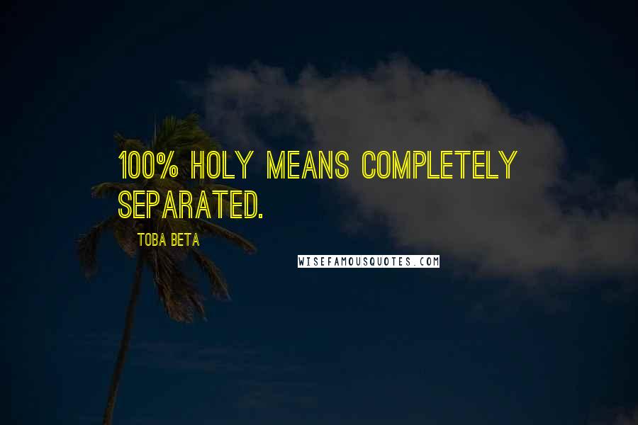 Toba Beta Quotes: 100% holy means completely separated.