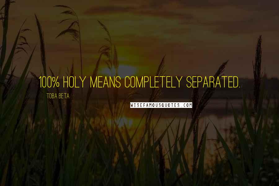 Toba Beta Quotes: 100% holy means completely separated.