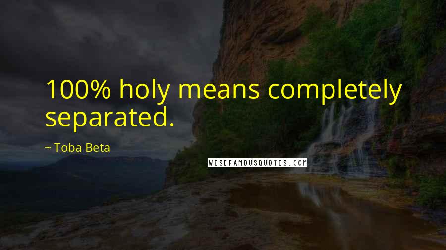 Toba Beta Quotes: 100% holy means completely separated.
