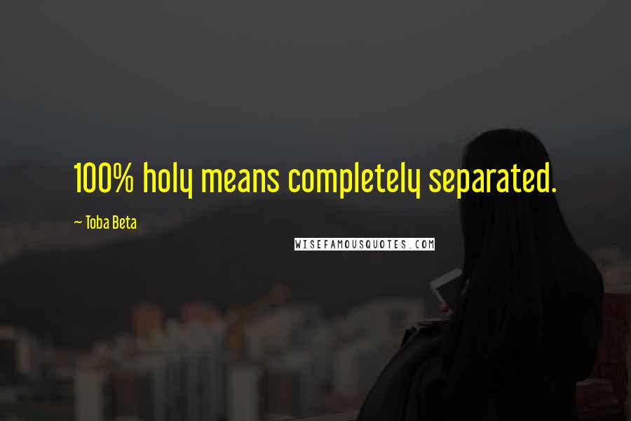 Toba Beta Quotes: 100% holy means completely separated.
