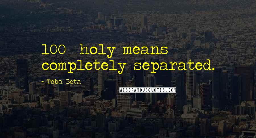 Toba Beta Quotes: 100% holy means completely separated.