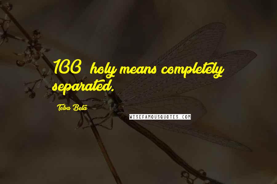 Toba Beta Quotes: 100% holy means completely separated.